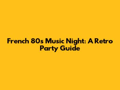 French 80s Music Night: A Retro Party Guide
