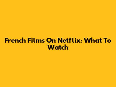 French Films On Netflix: What To Watch