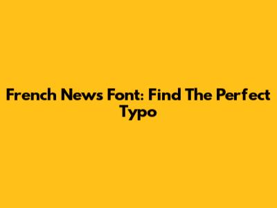 French News Font: Find The Perfect Typo