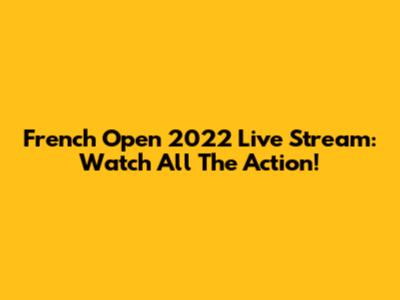 French Open 2022 Live Stream: Watch All The Action!