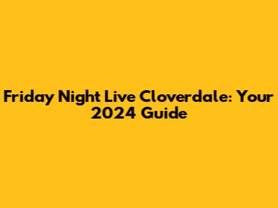 Friday Night Live Cloverdale: Your 2024 Guide