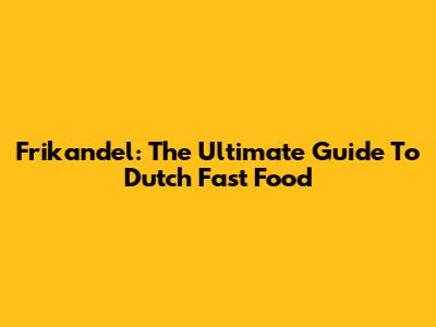 Frikandel: The Ultimate Guide To Dutch Fast Food