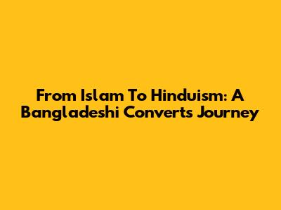 From Islam To Hinduism: A Bangladeshi Convert's Journey