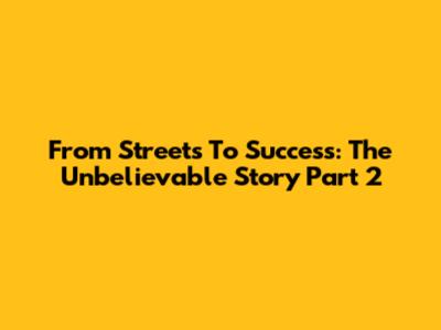 From Streets To Success: The Unbelievable Story Part 2