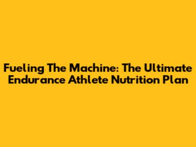 Fueling The Machine: The Ultimate Endurance Athlete Nutrition Plan