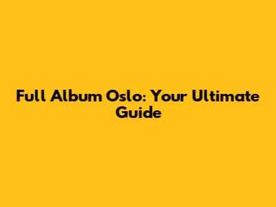 Full Album Oslo: Your Ultimate Guide