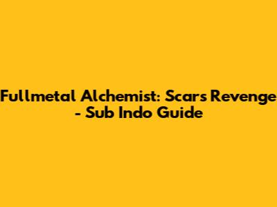Fullmetal Alchemist: Scar's Revenge - Sub Indo Guide