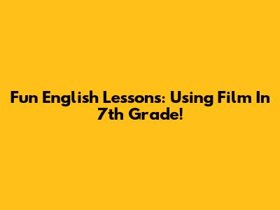 Fun English Lessons: Using Film In 7th Grade!