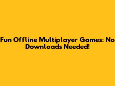 Fun Offline Multiplayer Games: No Downloads Needed!