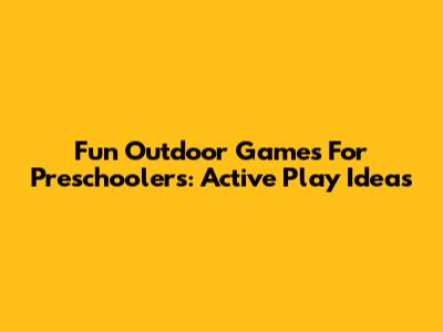 Fun Outdoor Games For Preschoolers: Active Play Ideas
