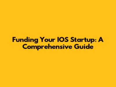 Funding Your IOS Startup: A Comprehensive Guide