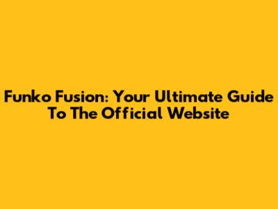 Funko Fusion: Your Ultimate Guide To The Official Website