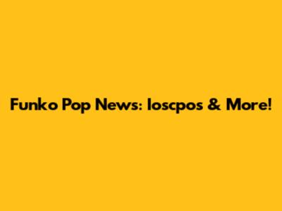 Funko Pop News: Ioscpos & More!