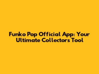 Funko Pop Official App: Your Ultimate Collector's Tool