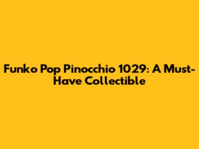 Funko Pop Pinocchio 1029: A Must-Have Collectible