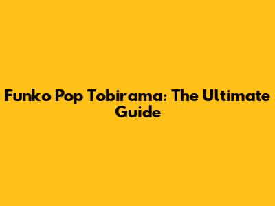 Funko Pop Tobirama: The Ultimate Guide