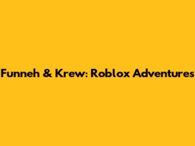 Funneh & Krew: Roblox Adventures
