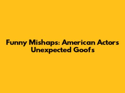 Funny Mishaps: American Actors' Unexpected Goofs