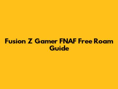 Fusion Z Gamer FNAF Free Roam Guide
