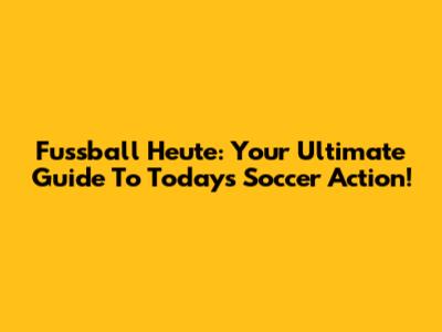 Fussball Heute: Your Ultimate Guide To Today's Soccer Action!