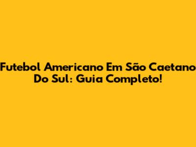 Futebol Americano Em São Caetano Do Sul: Guia Completo!