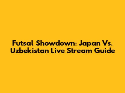 Futsal Showdown: Japan Vs. Uzbekistan Live Stream Guide