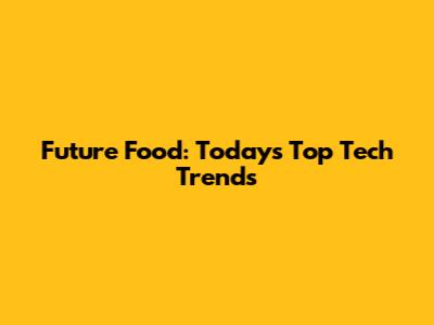 Future Food: Today's Top Tech Trends