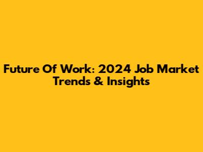 Future Of Work: 2024 Job Market Trends & Insights