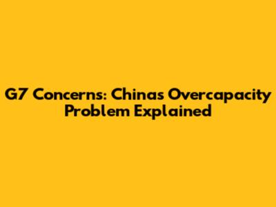 G7 Concerns: China's Overcapacity Problem Explained