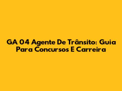 GA 04 Agente De Trânsito: Guia Para Concursos E Carreira