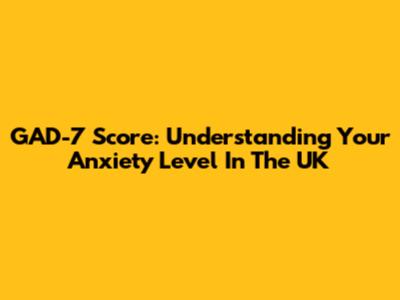 GAD-7 Score: Understanding Your Anxiety Level In The UK