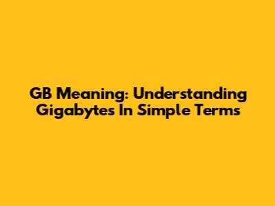 GB Meaning: Understanding Gigabytes In Simple Terms