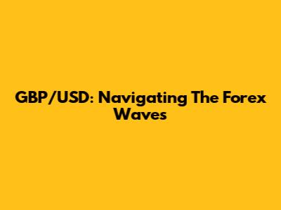 GBP/USD: Navigating The Forex Waves