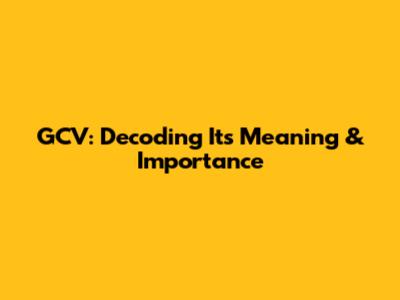 GCV: Decoding Its Meaning & Importance