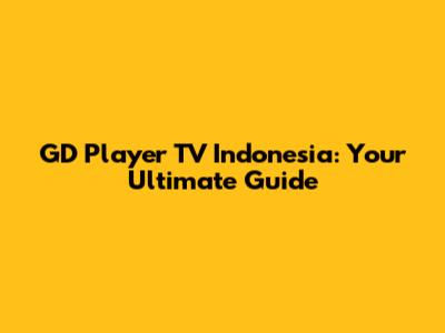 GD Player TV Indonesia: Your Ultimate Guide