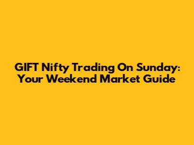 GIFT Nifty Trading On Sunday: Your Weekend Market Guide