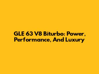 GLE 63 V8 Biturbo: Power, Performance, And Luxury