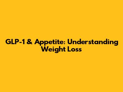 GLP-1 & Appetite: Understanding Weight Loss