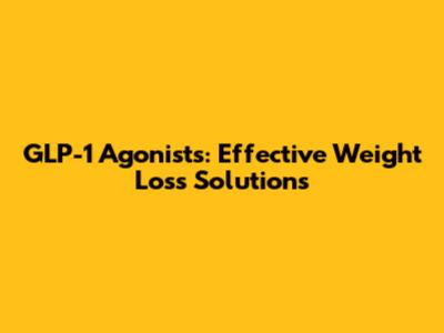 GLP-1 Agonists: Effective Weight Loss Solutions