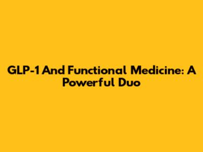 GLP-1 And Functional Medicine: A Powerful Duo