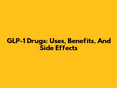GLP-1 Drugs: Uses, Benefits, And Side Effects