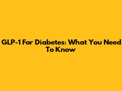 GLP-1 For Diabetes: What You Need To Know