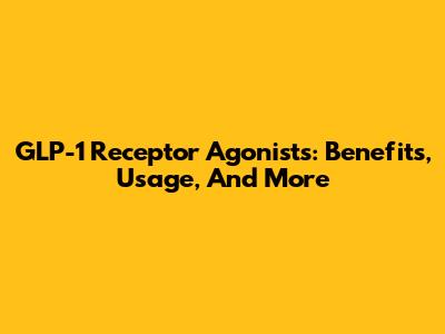 GLP-1 Receptor Agonists: Benefits, Usage, And More