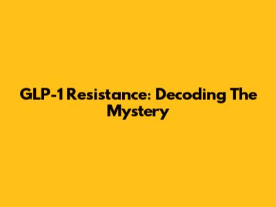 GLP-1 Resistance: Decoding The Mystery