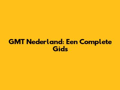 GMT Nederland: Een Complete Gids
