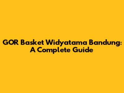 GOR Basket Widyatama Bandung: A Complete Guide