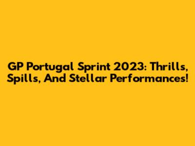 GP Portugal Sprint 2023: Thrills, Spills, And Stellar Performances!