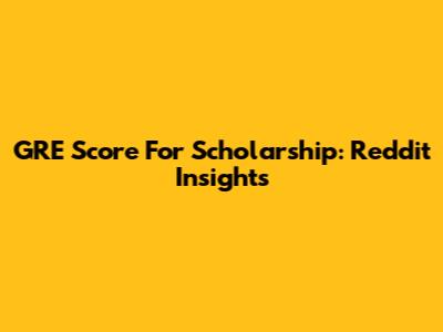 GRE Score For Scholarship: Reddit Insights