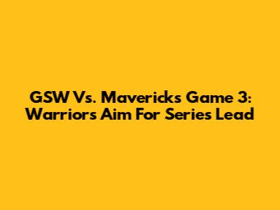 GSW Vs. Mavericks Game 3: Warriors Aim For Series Lead