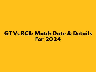 GT Vs RCB: Match Date & Details For 2024